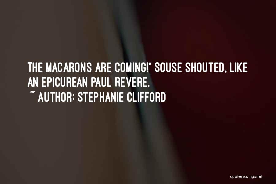 Stephanie Clifford Quotes: The Macarons Are Coming! Souse Shouted, Like An Epicurean Paul Revere.