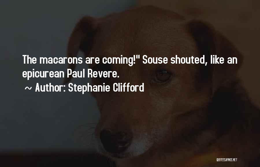 Stephanie Clifford Quotes: The Macarons Are Coming! Souse Shouted, Like An Epicurean Paul Revere.