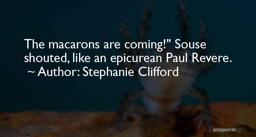 Stephanie Clifford Quotes: The Macarons Are Coming! Souse Shouted, Like An Epicurean Paul Revere.