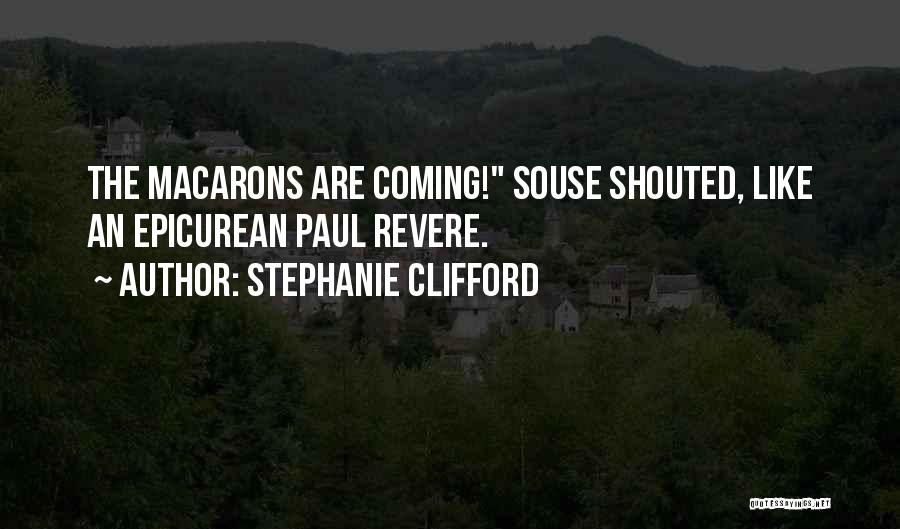 Stephanie Clifford Quotes: The Macarons Are Coming! Souse Shouted, Like An Epicurean Paul Revere.