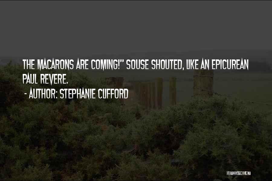 Stephanie Clifford Quotes: The Macarons Are Coming! Souse Shouted, Like An Epicurean Paul Revere.