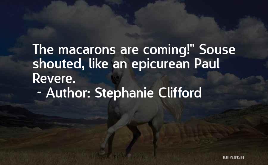 Stephanie Clifford Quotes: The Macarons Are Coming! Souse Shouted, Like An Epicurean Paul Revere.