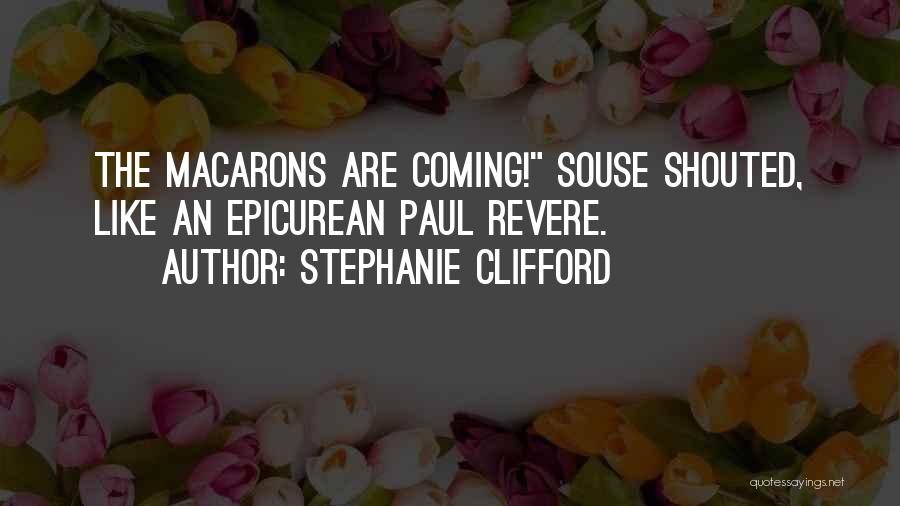 Stephanie Clifford Quotes: The Macarons Are Coming! Souse Shouted, Like An Epicurean Paul Revere.