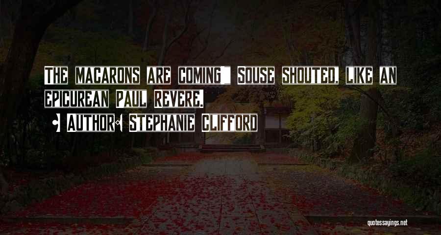 Stephanie Clifford Quotes: The Macarons Are Coming! Souse Shouted, Like An Epicurean Paul Revere.