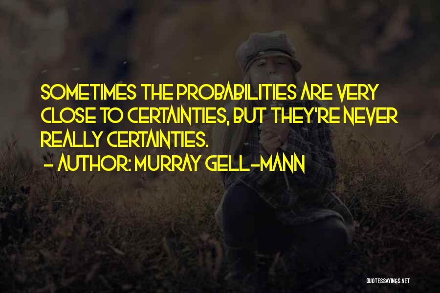 Murray Gell-Mann Quotes: Sometimes The Probabilities Are Very Close To Certainties, But They're Never Really Certainties.