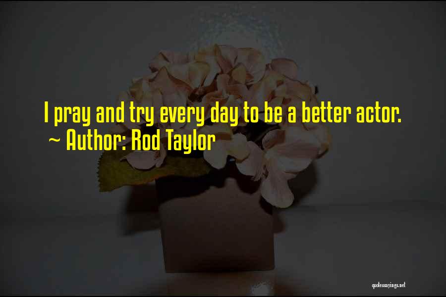 Rod Taylor Quotes: I Pray And Try Every Day To Be A Better Actor.