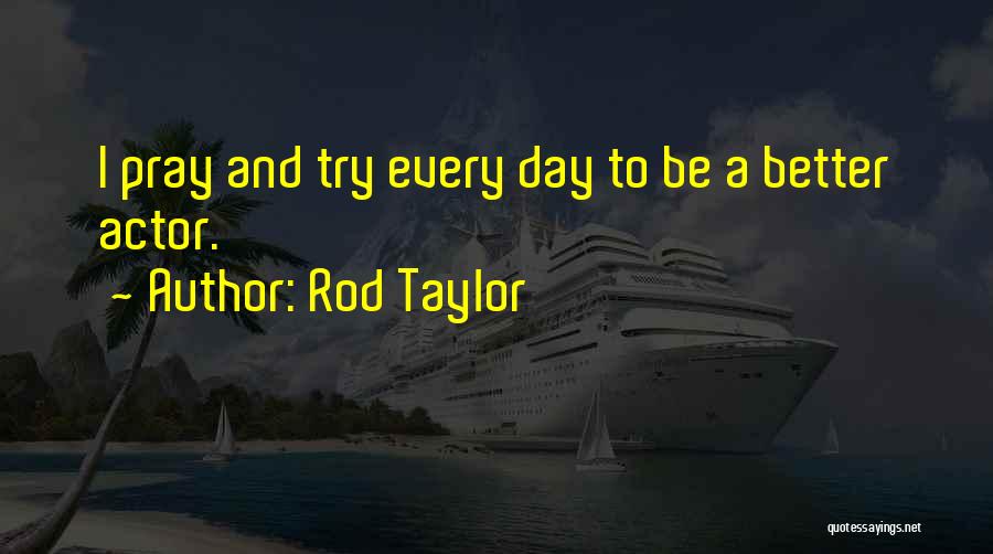 Rod Taylor Quotes: I Pray And Try Every Day To Be A Better Actor.