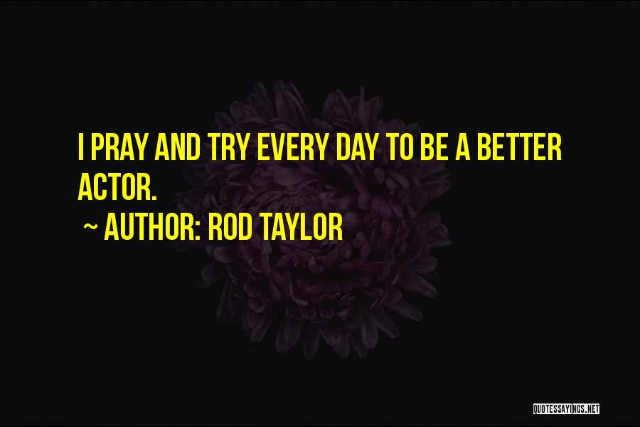 Rod Taylor Quotes: I Pray And Try Every Day To Be A Better Actor.