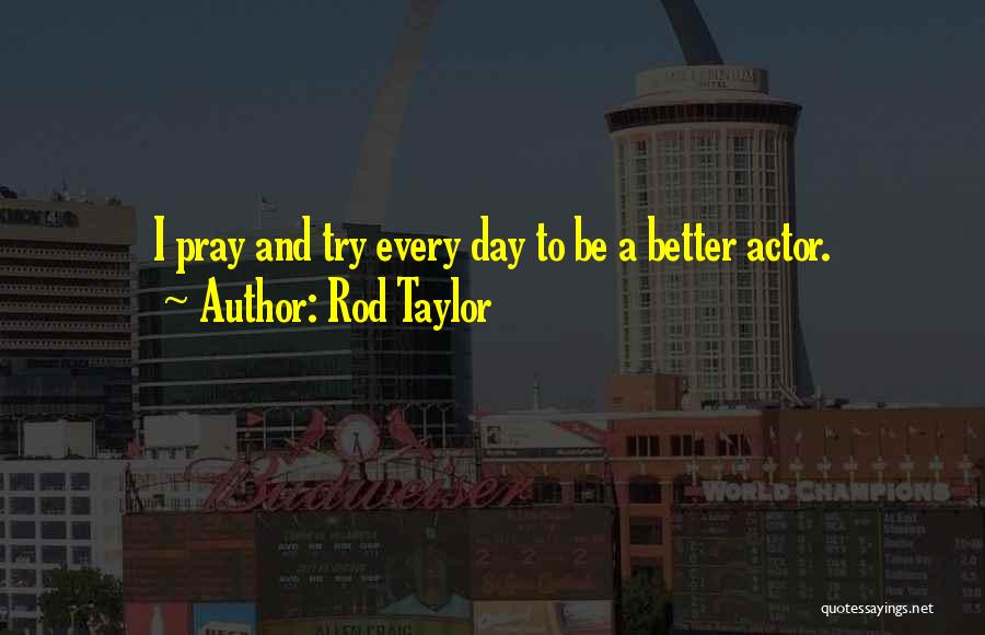 Rod Taylor Quotes: I Pray And Try Every Day To Be A Better Actor.