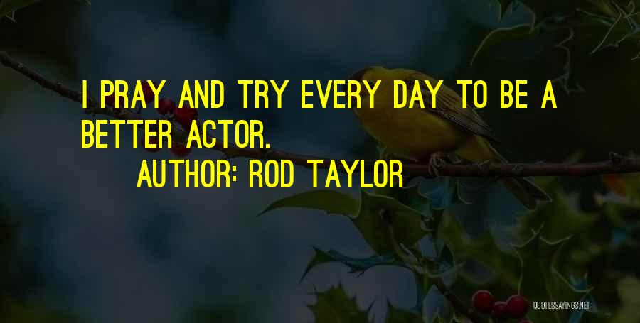 Rod Taylor Quotes: I Pray And Try Every Day To Be A Better Actor.