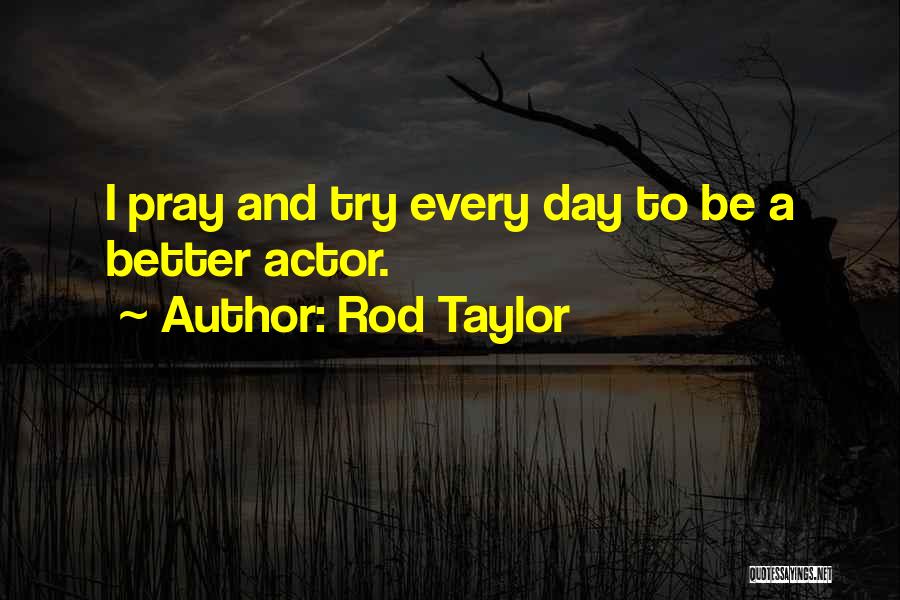 Rod Taylor Quotes: I Pray And Try Every Day To Be A Better Actor.