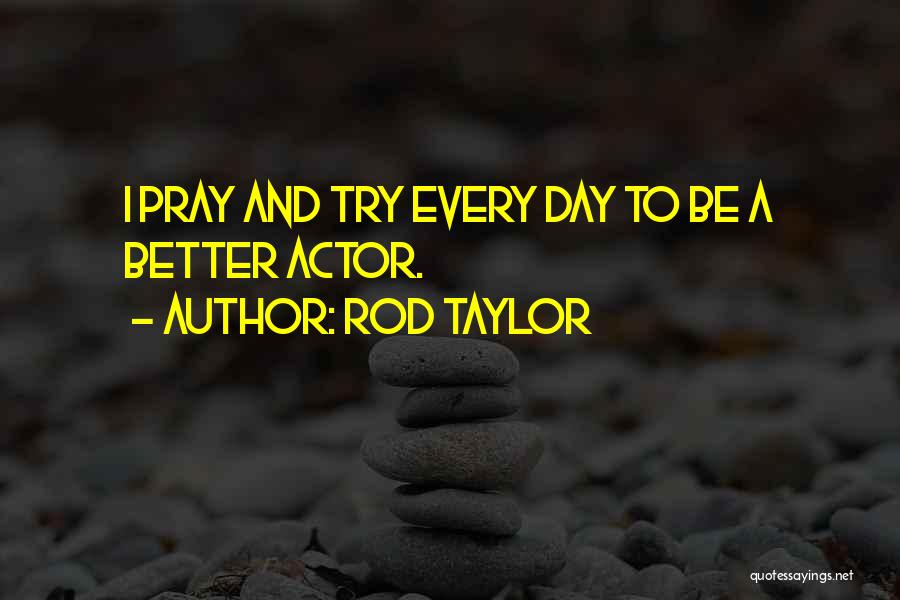 Rod Taylor Quotes: I Pray And Try Every Day To Be A Better Actor.