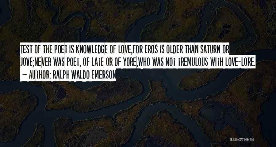 Ralph Waldo Emerson Quotes: Test Of The Poet Is Knowledge Of Love,for Eros Is Older Than Saturn Or Jove;never Was Poet, Of Late Or