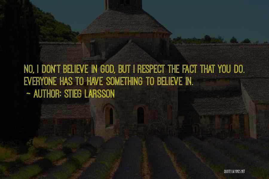 Stieg Larsson Quotes: No, I Don't Believe In God, But I Respect The Fact That You Do. Everyone Has To Have Something To