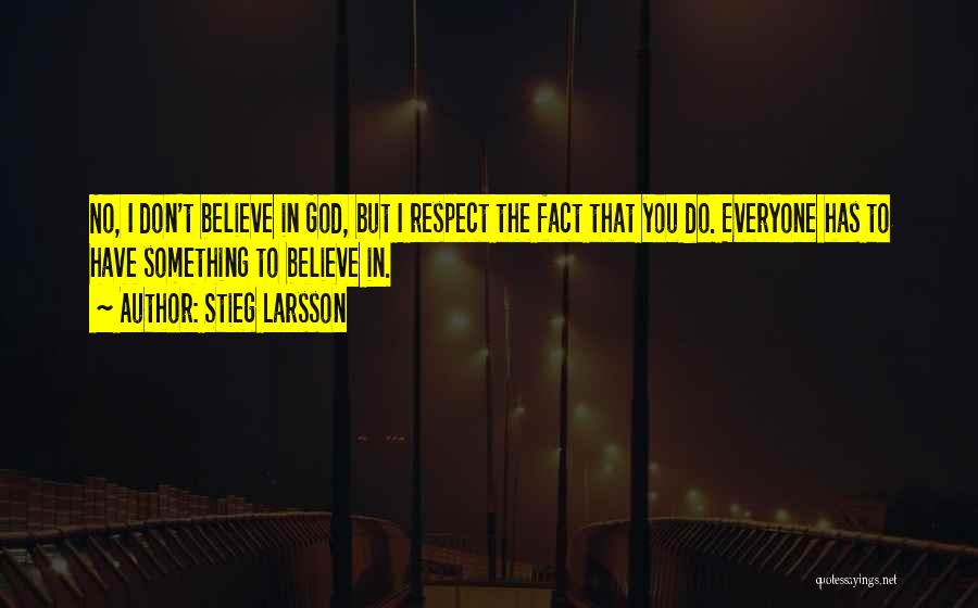 Stieg Larsson Quotes: No, I Don't Believe In God, But I Respect The Fact That You Do. Everyone Has To Have Something To