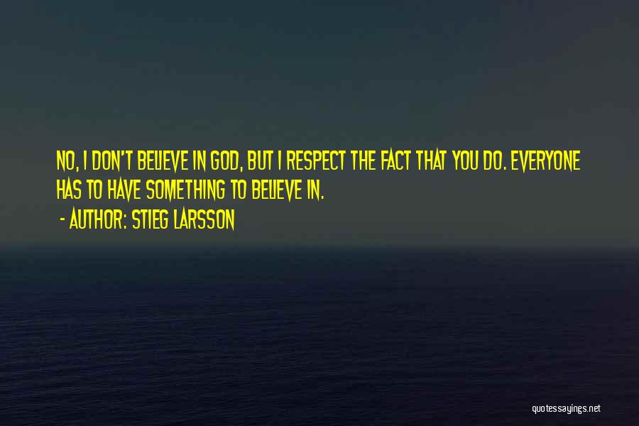 Stieg Larsson Quotes: No, I Don't Believe In God, But I Respect The Fact That You Do. Everyone Has To Have Something To