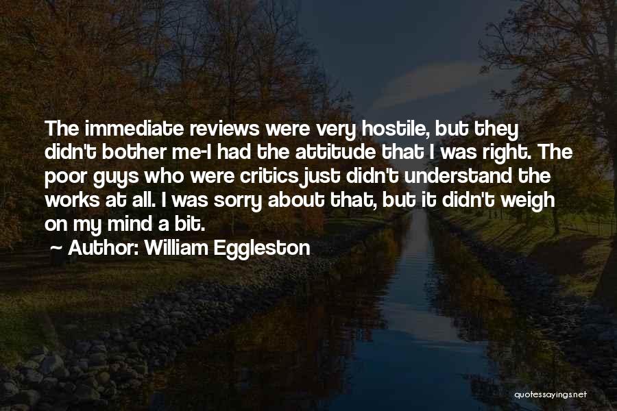 William Eggleston Quotes: The Immediate Reviews Were Very Hostile, But They Didn't Bother Me-i Had The Attitude That I Was Right. The Poor