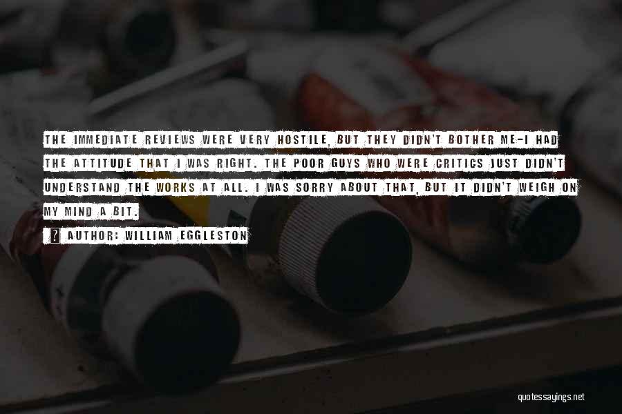William Eggleston Quotes: The Immediate Reviews Were Very Hostile, But They Didn't Bother Me-i Had The Attitude That I Was Right. The Poor