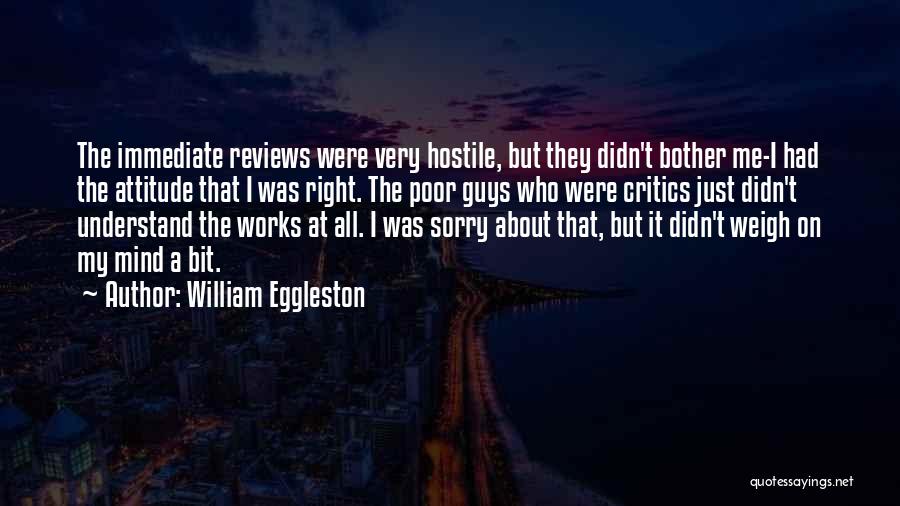 William Eggleston Quotes: The Immediate Reviews Were Very Hostile, But They Didn't Bother Me-i Had The Attitude That I Was Right. The Poor