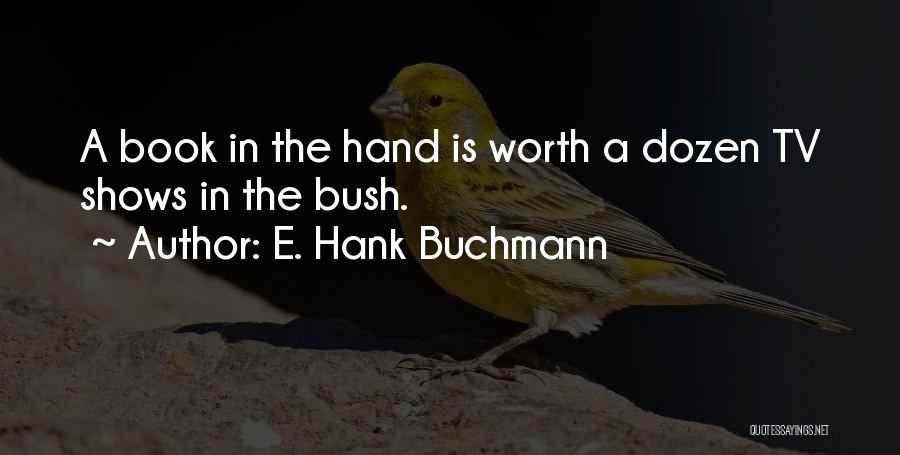 E. Hank Buchmann Quotes: A Book In The Hand Is Worth A Dozen Tv Shows In The Bush.