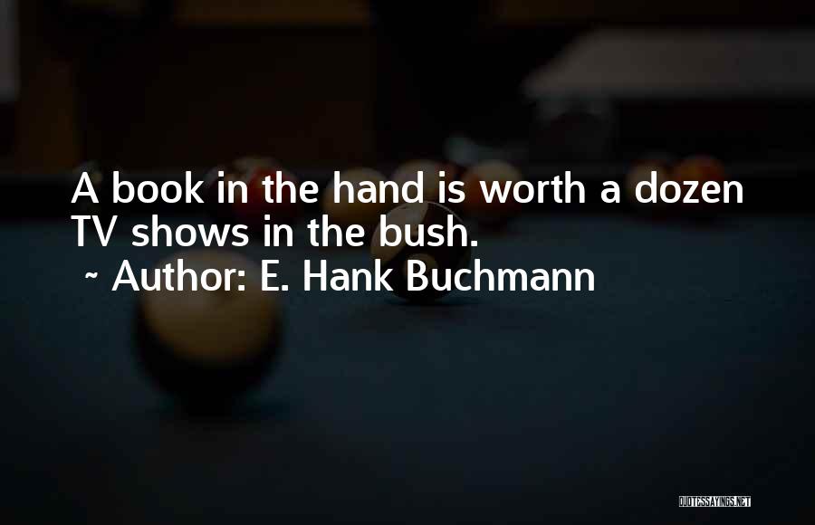 E. Hank Buchmann Quotes: A Book In The Hand Is Worth A Dozen Tv Shows In The Bush.