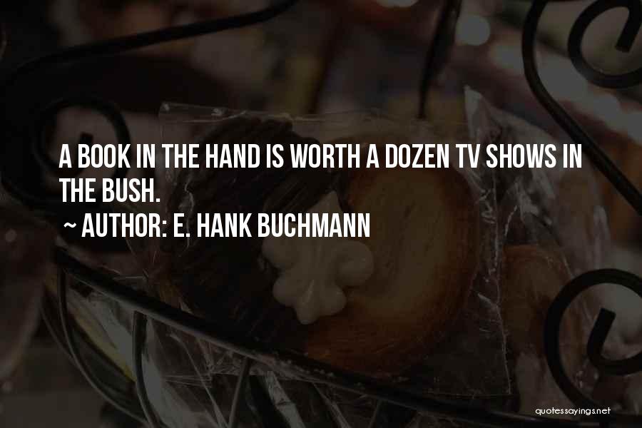 E. Hank Buchmann Quotes: A Book In The Hand Is Worth A Dozen Tv Shows In The Bush.