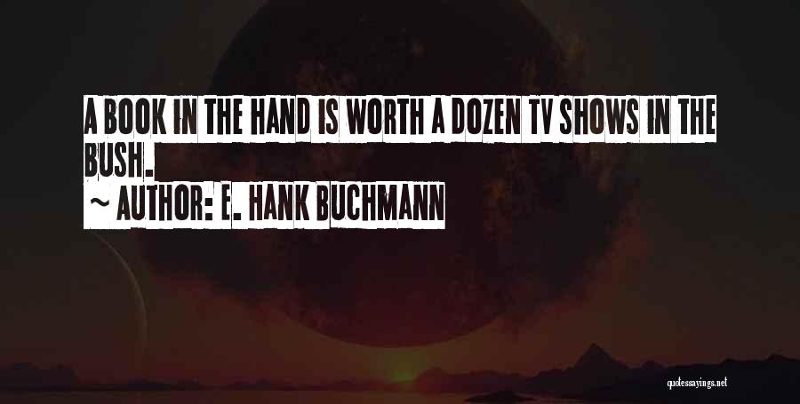 E. Hank Buchmann Quotes: A Book In The Hand Is Worth A Dozen Tv Shows In The Bush.
