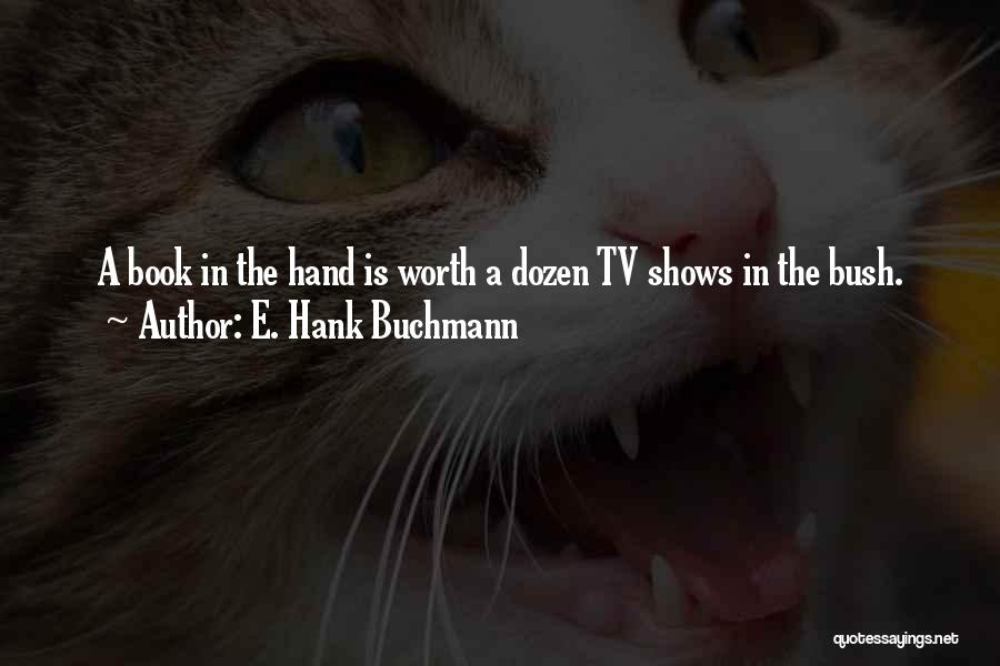 E. Hank Buchmann Quotes: A Book In The Hand Is Worth A Dozen Tv Shows In The Bush.