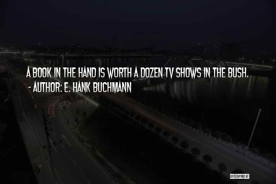 E. Hank Buchmann Quotes: A Book In The Hand Is Worth A Dozen Tv Shows In The Bush.