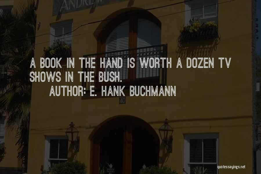 E. Hank Buchmann Quotes: A Book In The Hand Is Worth A Dozen Tv Shows In The Bush.