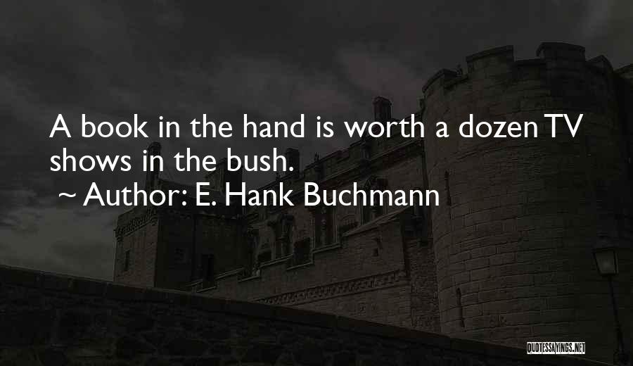E. Hank Buchmann Quotes: A Book In The Hand Is Worth A Dozen Tv Shows In The Bush.