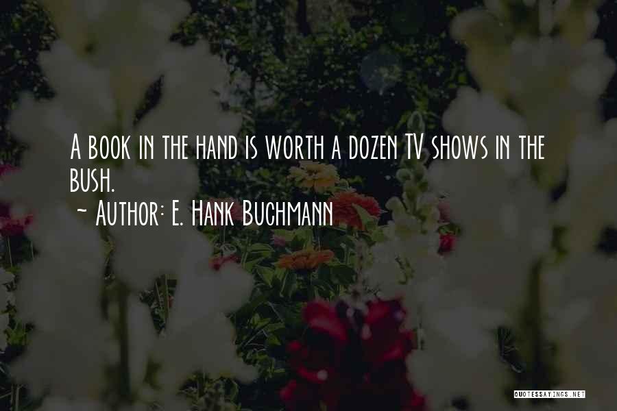 E. Hank Buchmann Quotes: A Book In The Hand Is Worth A Dozen Tv Shows In The Bush.