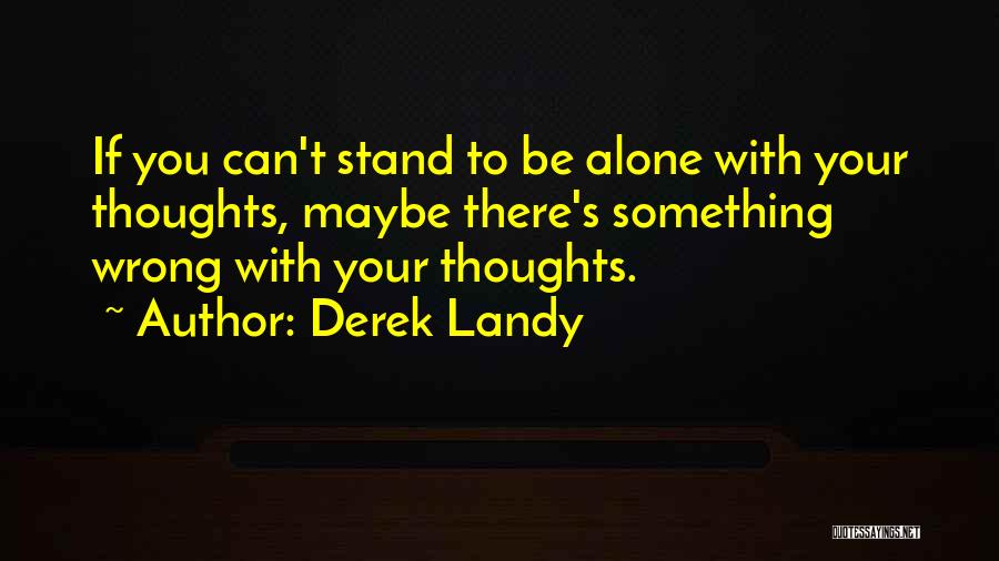 Derek Landy Quotes: If You Can't Stand To Be Alone With Your Thoughts, Maybe There's Something Wrong With Your Thoughts.