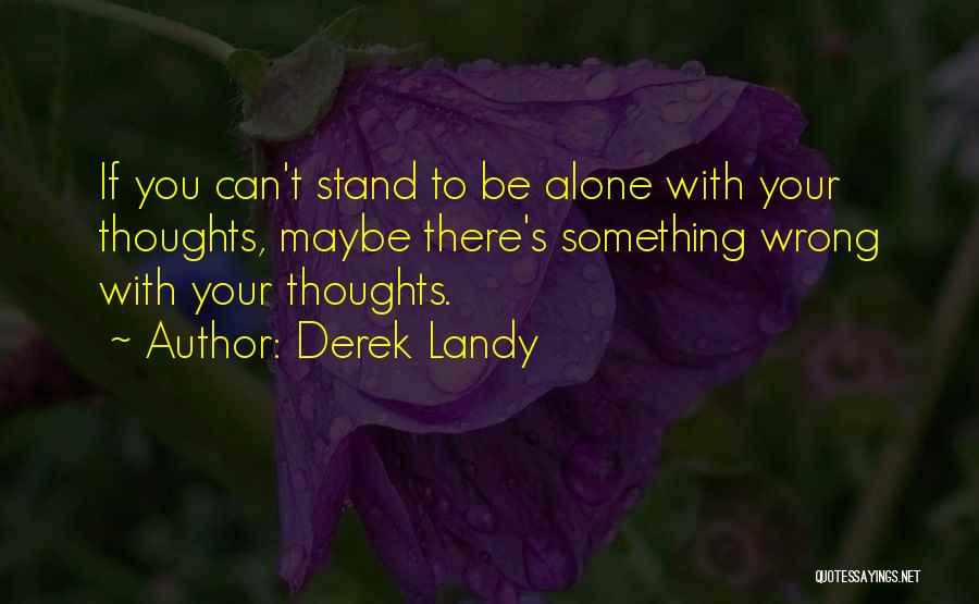 Derek Landy Quotes: If You Can't Stand To Be Alone With Your Thoughts, Maybe There's Something Wrong With Your Thoughts.