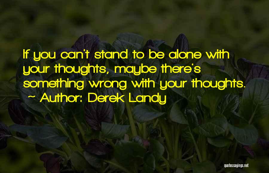 Derek Landy Quotes: If You Can't Stand To Be Alone With Your Thoughts, Maybe There's Something Wrong With Your Thoughts.