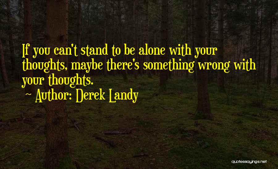 Derek Landy Quotes: If You Can't Stand To Be Alone With Your Thoughts, Maybe There's Something Wrong With Your Thoughts.