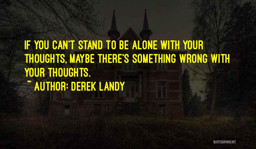 Derek Landy Quotes: If You Can't Stand To Be Alone With Your Thoughts, Maybe There's Something Wrong With Your Thoughts.