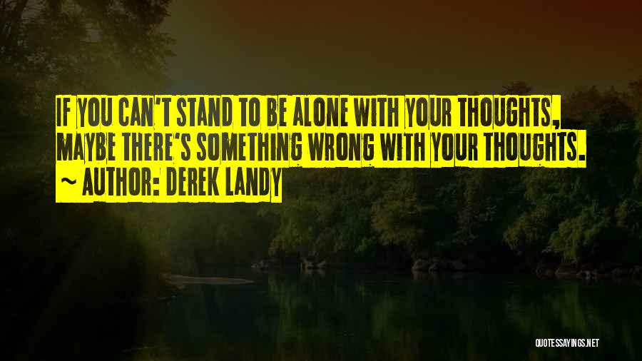 Derek Landy Quotes: If You Can't Stand To Be Alone With Your Thoughts, Maybe There's Something Wrong With Your Thoughts.