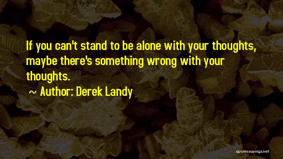 Derek Landy Quotes: If You Can't Stand To Be Alone With Your Thoughts, Maybe There's Something Wrong With Your Thoughts.