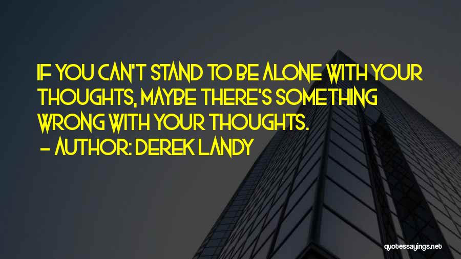 Derek Landy Quotes: If You Can't Stand To Be Alone With Your Thoughts, Maybe There's Something Wrong With Your Thoughts.