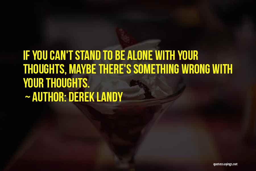 Derek Landy Quotes: If You Can't Stand To Be Alone With Your Thoughts, Maybe There's Something Wrong With Your Thoughts.