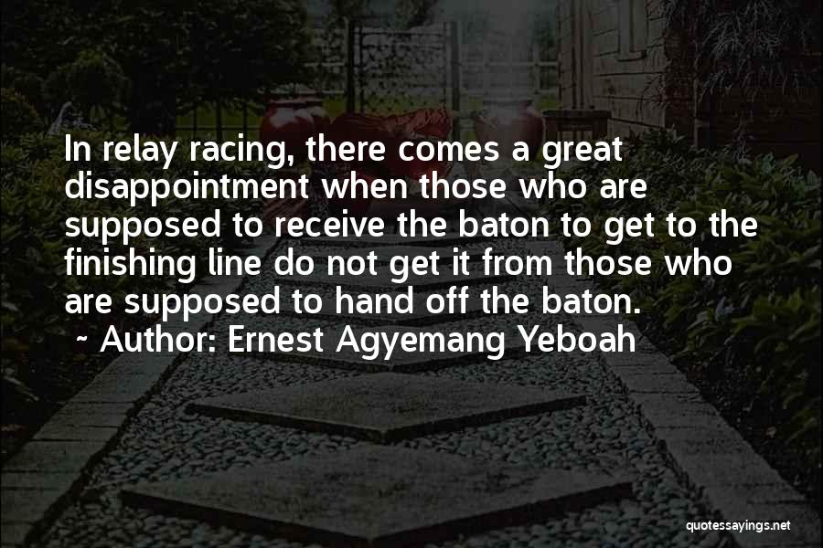 Ernest Agyemang Yeboah Quotes: In Relay Racing, There Comes A Great Disappointment When Those Who Are Supposed To Receive The Baton To Get To