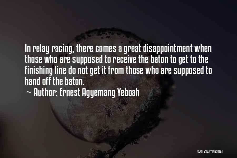 Ernest Agyemang Yeboah Quotes: In Relay Racing, There Comes A Great Disappointment When Those Who Are Supposed To Receive The Baton To Get To