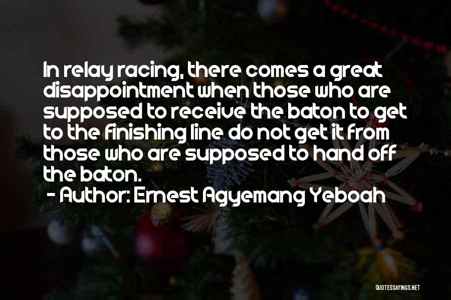 Ernest Agyemang Yeboah Quotes: In Relay Racing, There Comes A Great Disappointment When Those Who Are Supposed To Receive The Baton To Get To