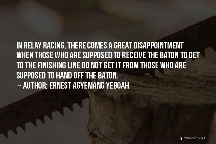 Ernest Agyemang Yeboah Quotes: In Relay Racing, There Comes A Great Disappointment When Those Who Are Supposed To Receive The Baton To Get To