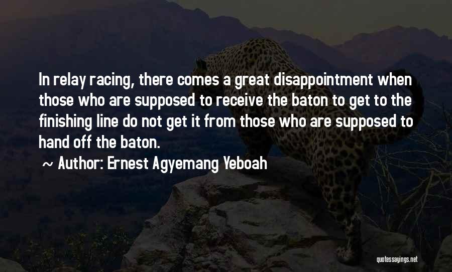 Ernest Agyemang Yeboah Quotes: In Relay Racing, There Comes A Great Disappointment When Those Who Are Supposed To Receive The Baton To Get To