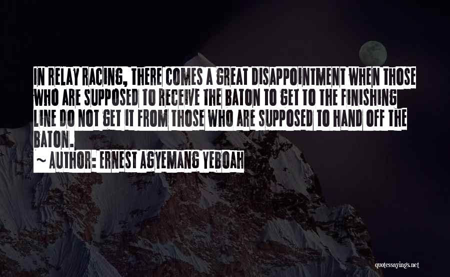 Ernest Agyemang Yeboah Quotes: In Relay Racing, There Comes A Great Disappointment When Those Who Are Supposed To Receive The Baton To Get To