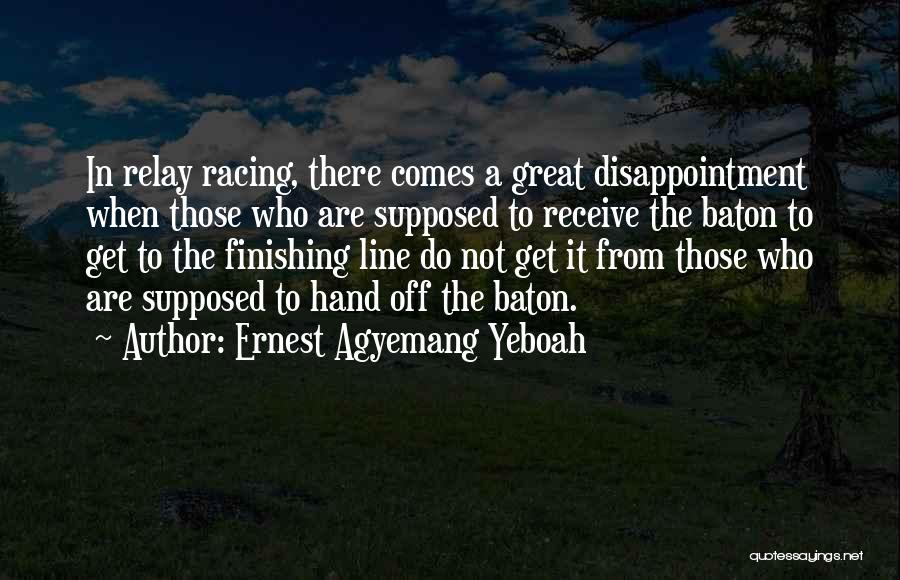 Ernest Agyemang Yeboah Quotes: In Relay Racing, There Comes A Great Disappointment When Those Who Are Supposed To Receive The Baton To Get To