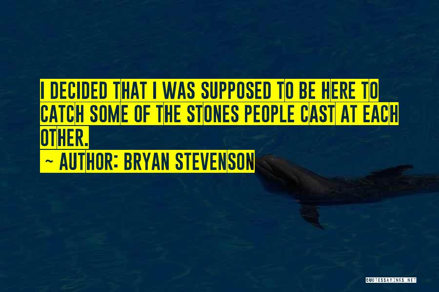Bryan Stevenson Quotes: I Decided That I Was Supposed To Be Here To Catch Some Of The Stones People Cast At Each Other.