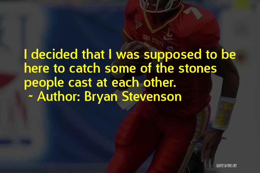 Bryan Stevenson Quotes: I Decided That I Was Supposed To Be Here To Catch Some Of The Stones People Cast At Each Other.